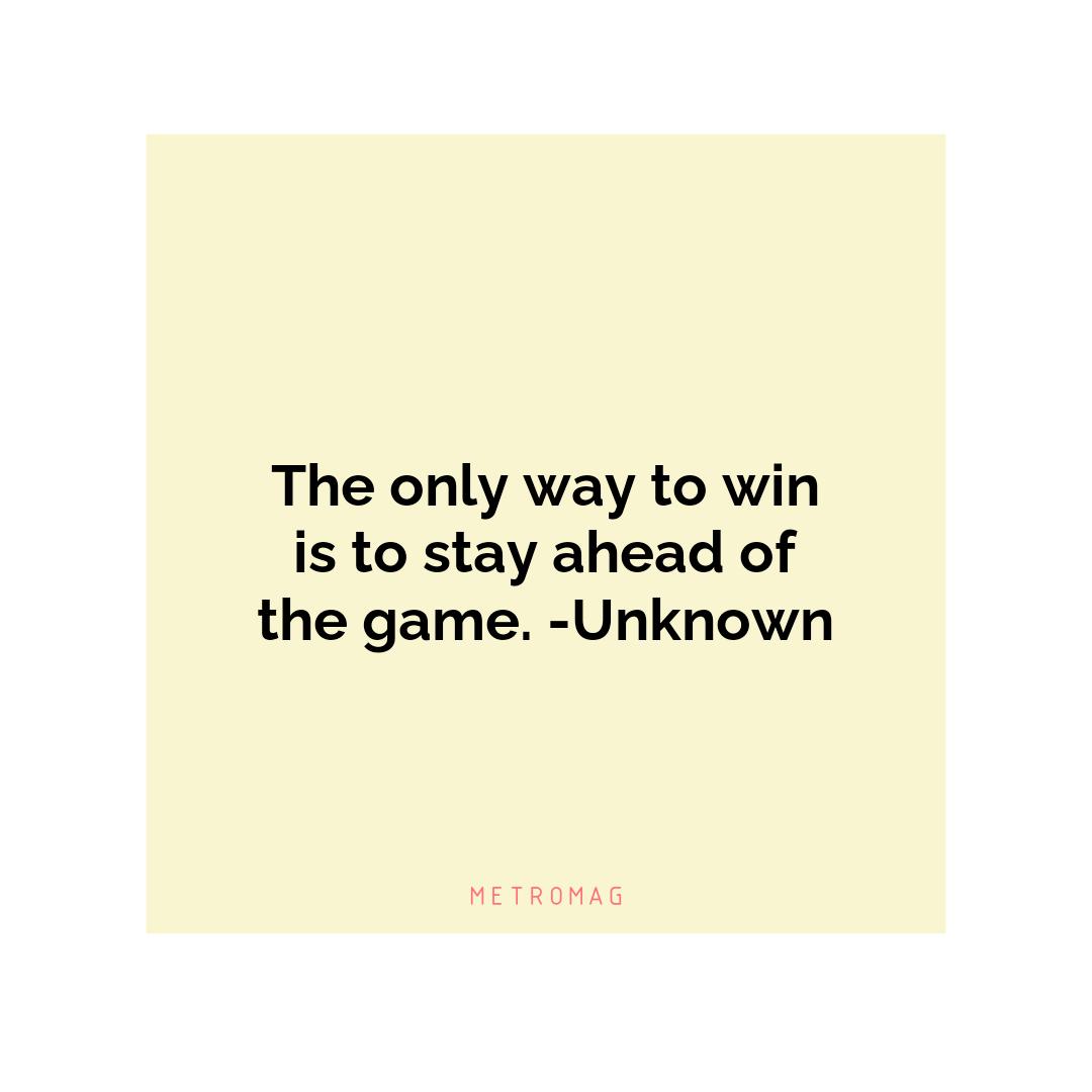 The only way to win is to stay ahead of the game. -Unknown