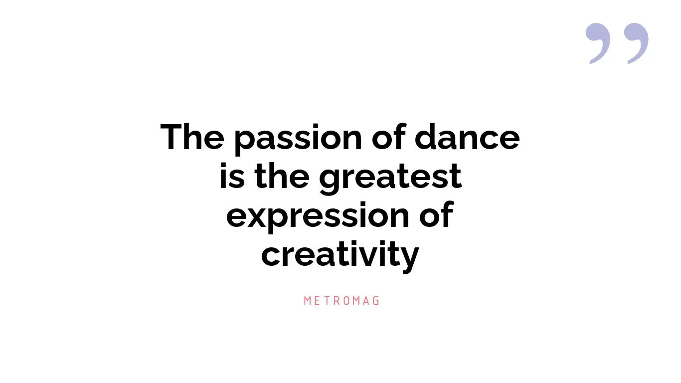 The passion of dance is the greatest expression of creativity