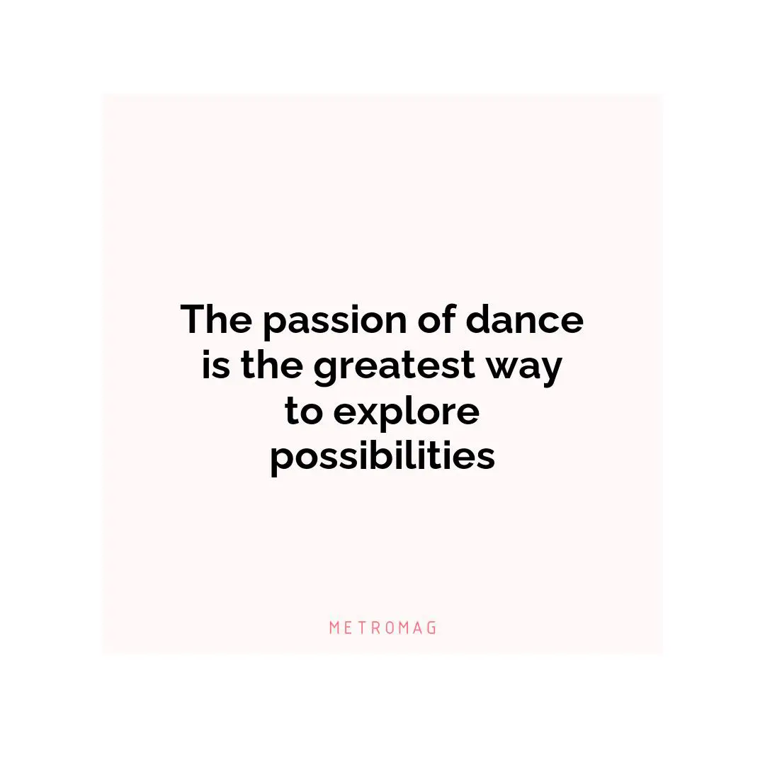 The passion of dance is the greatest way to explore possibilities