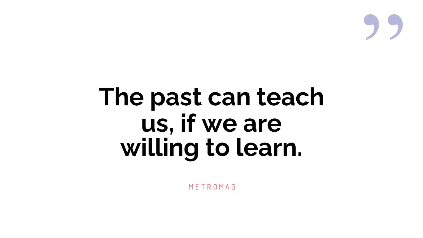 The past can teach us, if we are willing to learn.
