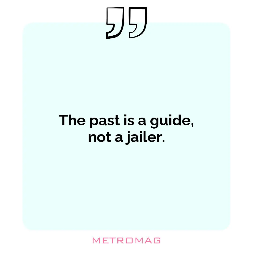 The past is a guide, not a jailer.