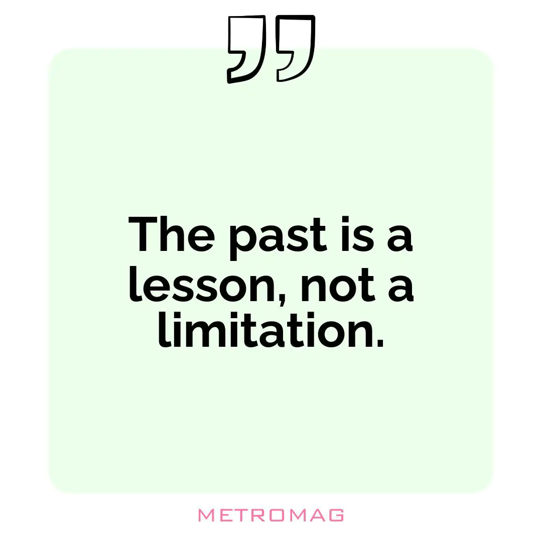 The past is a lesson, not a limitation.