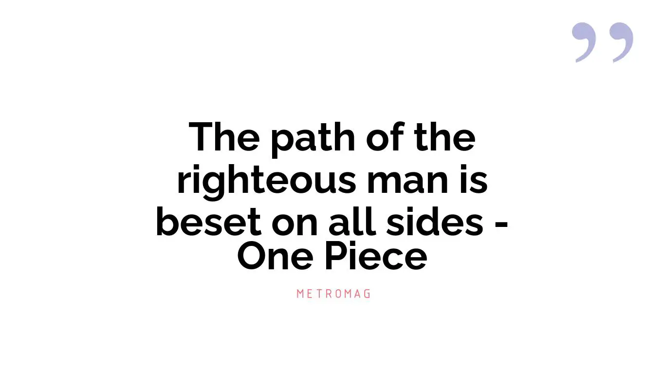 The path of the righteous man is beset on all sides - One Piece