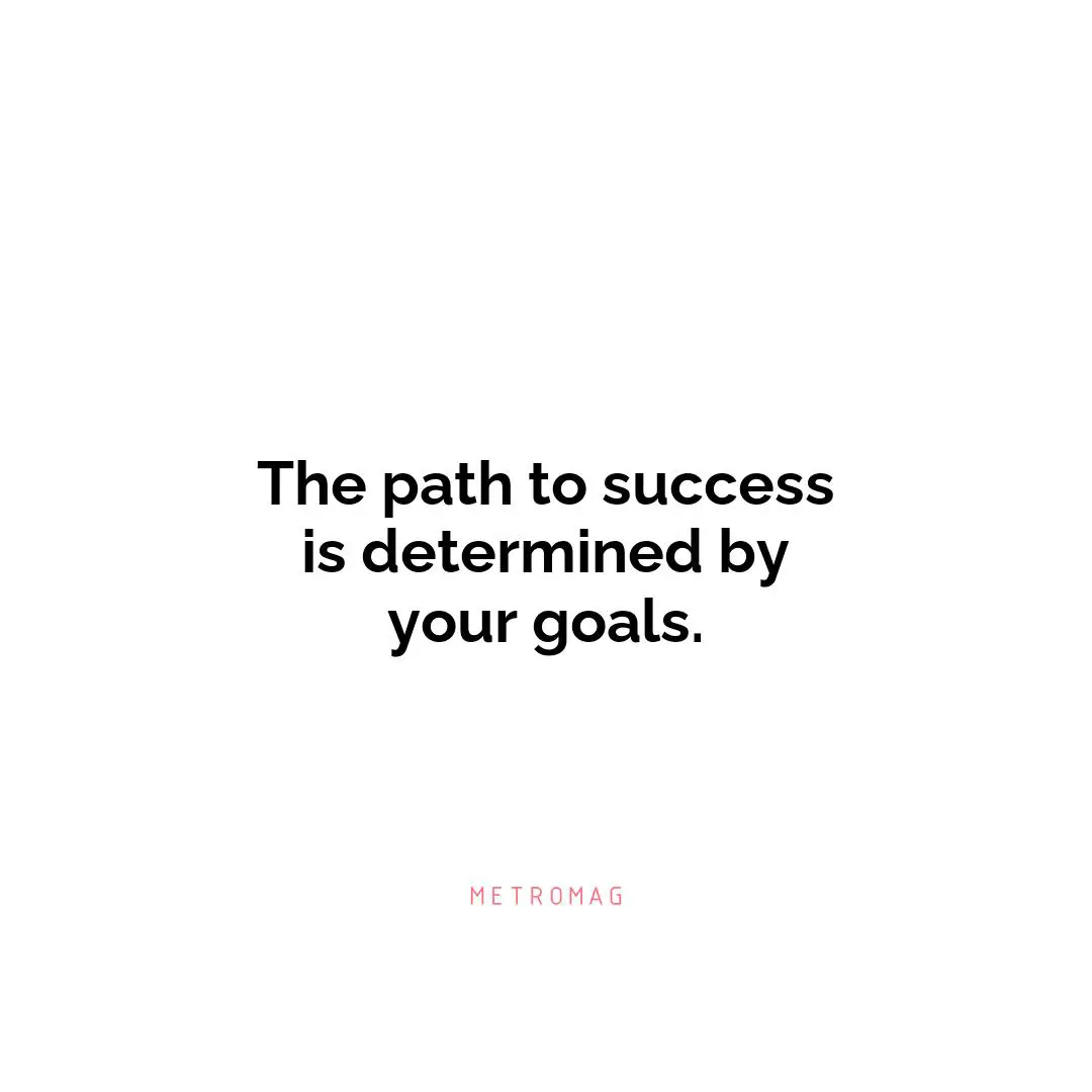 The path to success is determined by your goals.