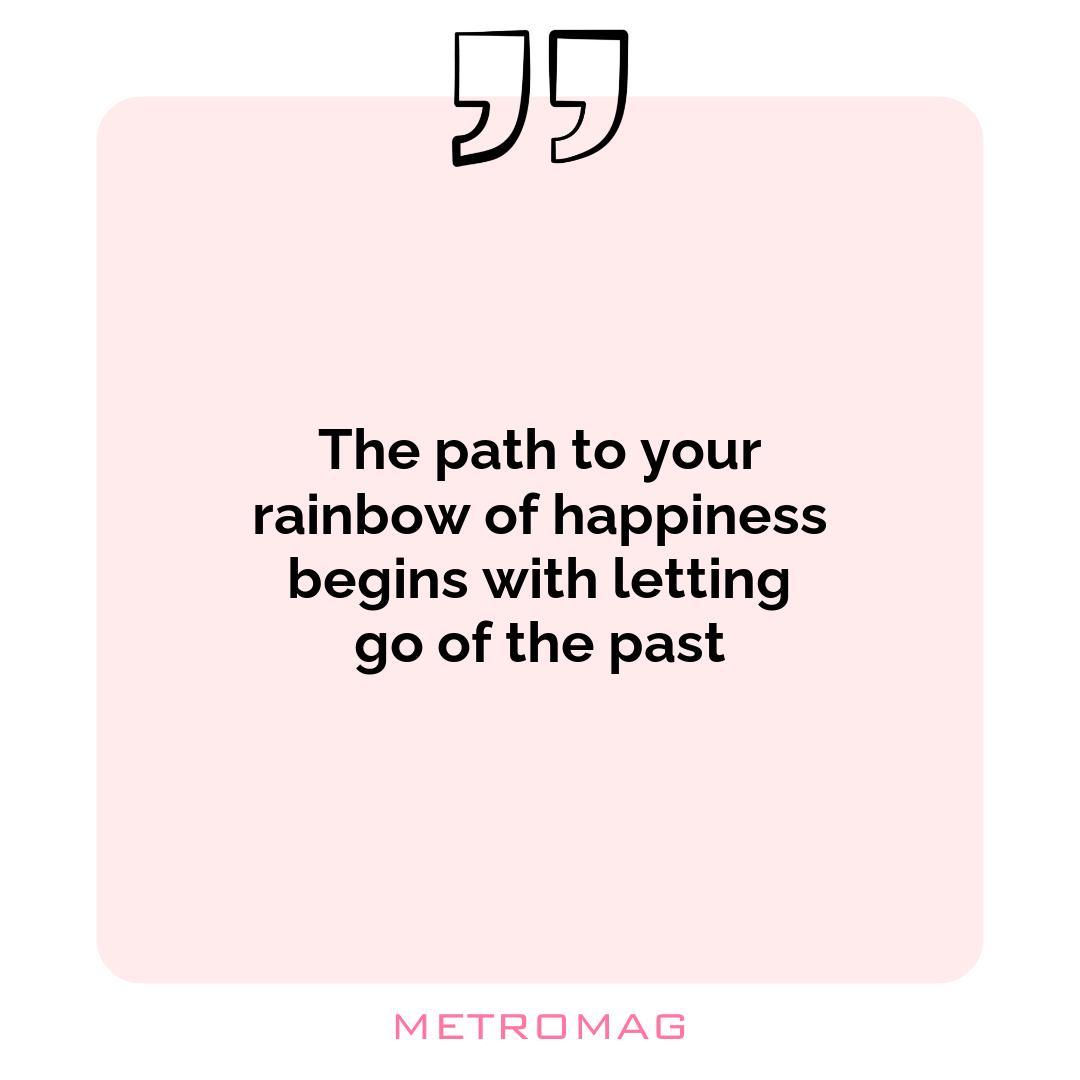 The path to your rainbow of happiness begins with letting go of the past