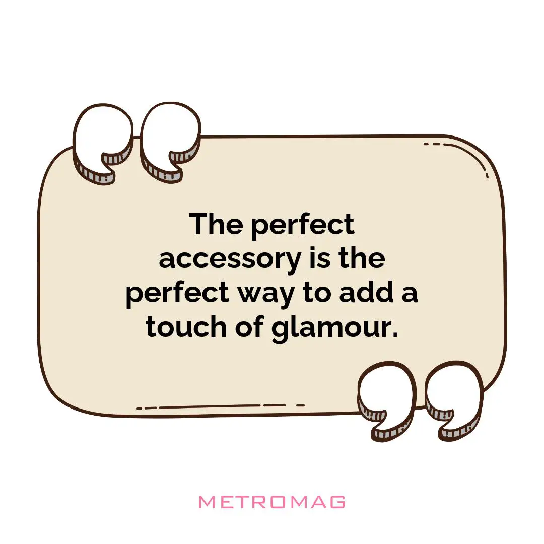 The perfect accessory is the perfect way to add a touch of glamour.