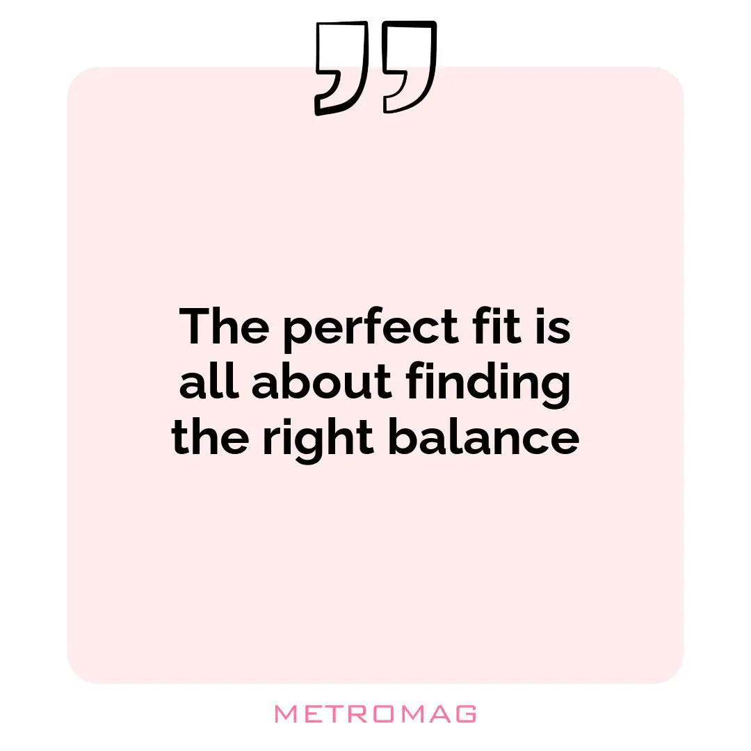 The perfect fit is all about finding the right balance