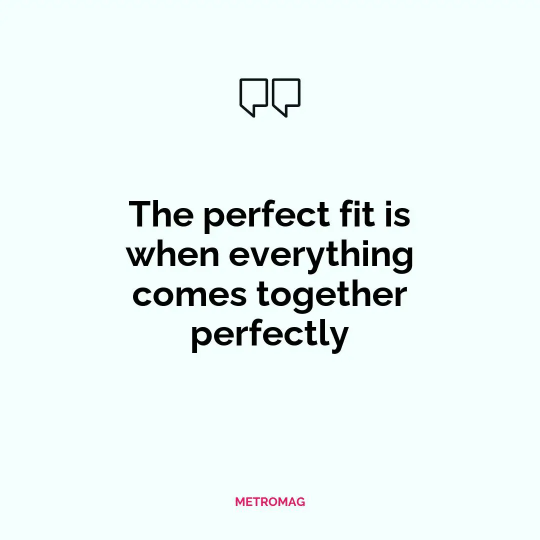 The perfect fit is when everything comes together perfectly