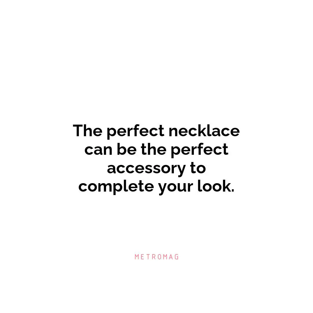 The perfect necklace can be the perfect accessory to complete your look.