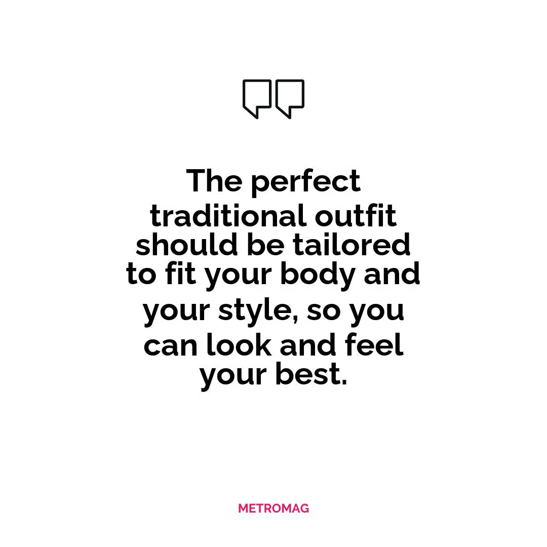 The perfect traditional outfit should be tailored to fit your body and your style, so you can look and feel your best.