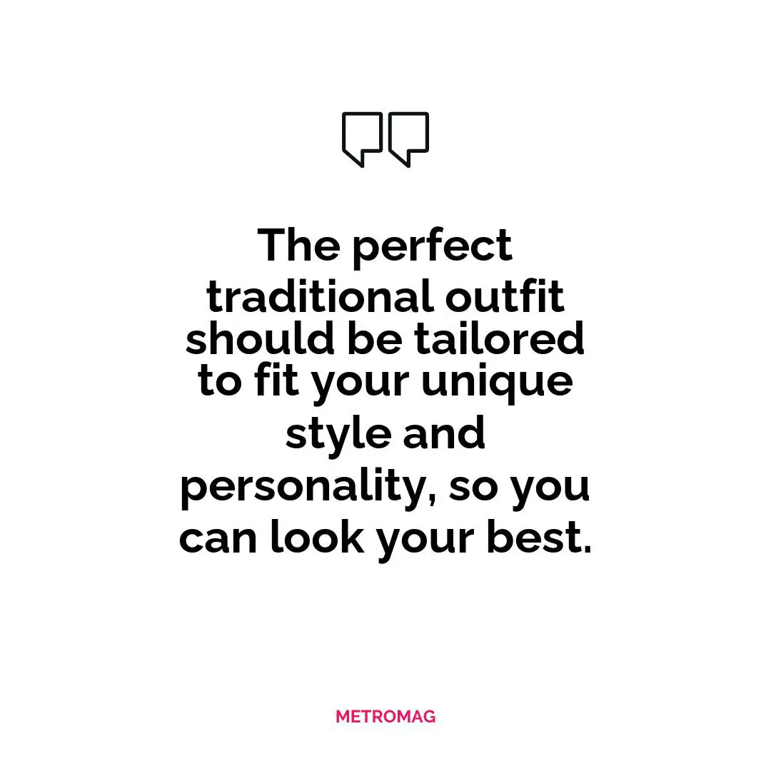 The perfect traditional outfit should be tailored to fit your unique style and personality, so you can look your best.