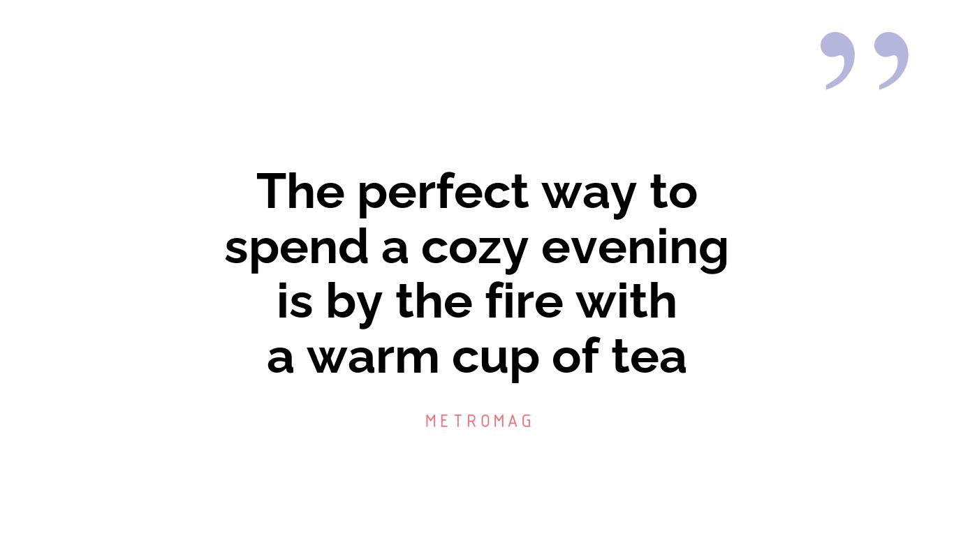 The perfect way to spend a cozy evening is by the fire with a warm cup of tea