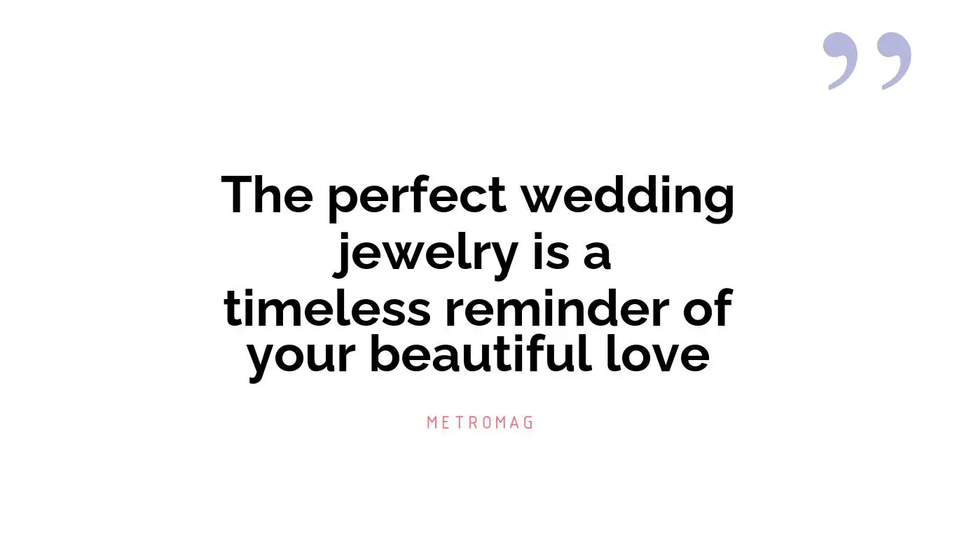 The perfect wedding jewelry is a timeless reminder of your beautiful love