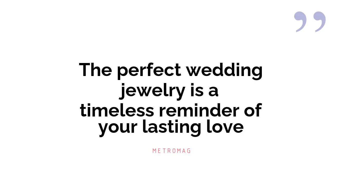 The perfect wedding jewelry is a timeless reminder of your lasting love