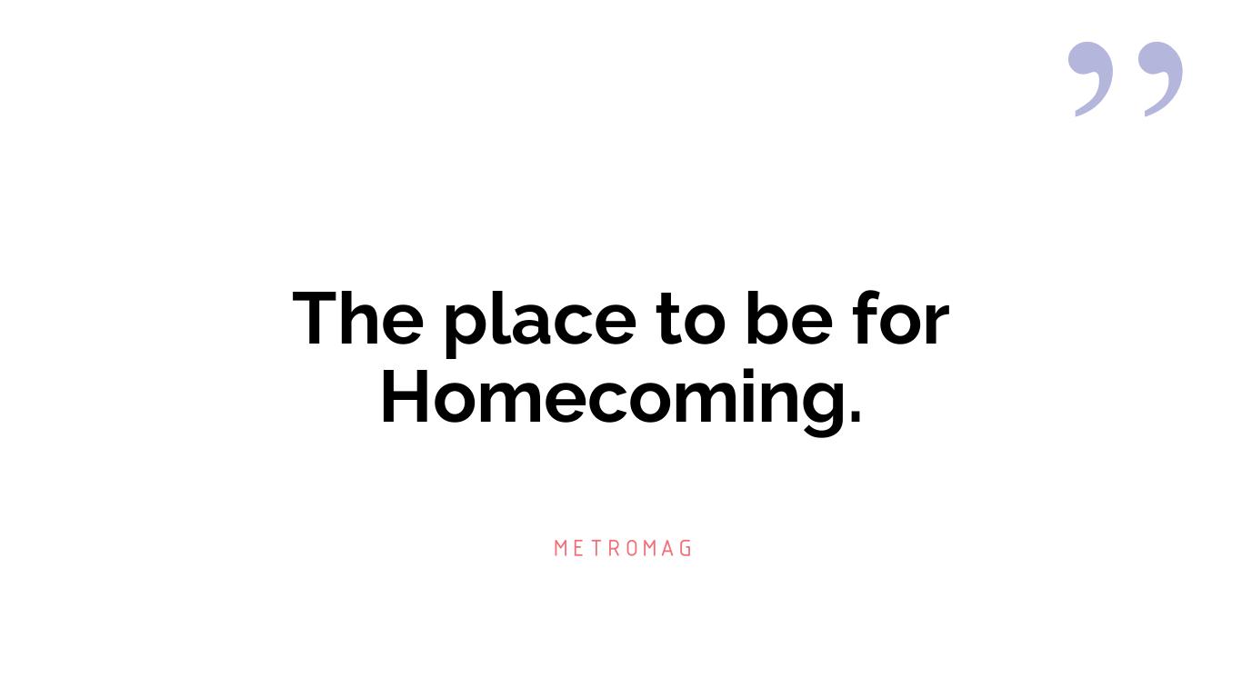 The place to be for Homecoming.
