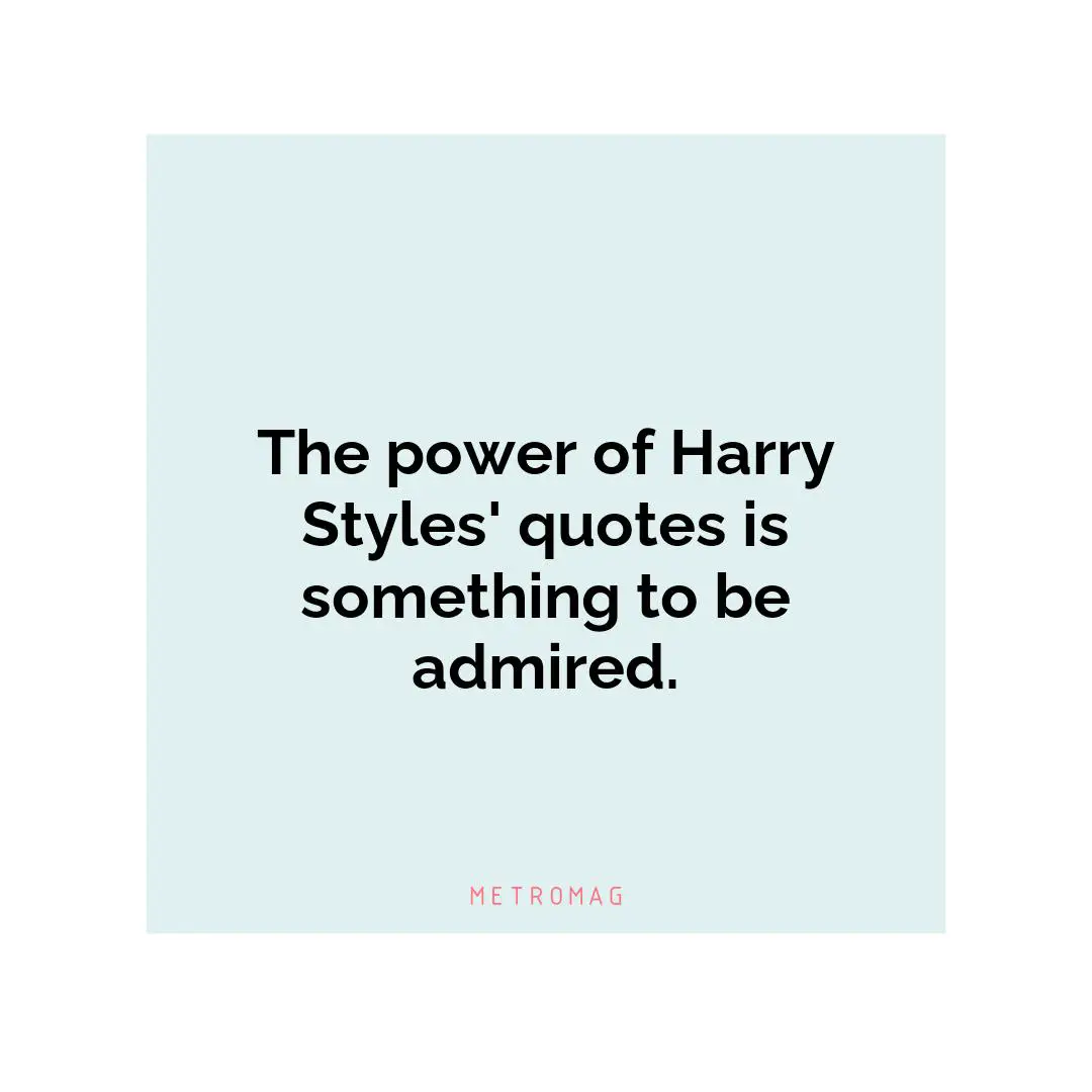 The power of Harry Styles' quotes is something to be admired.
