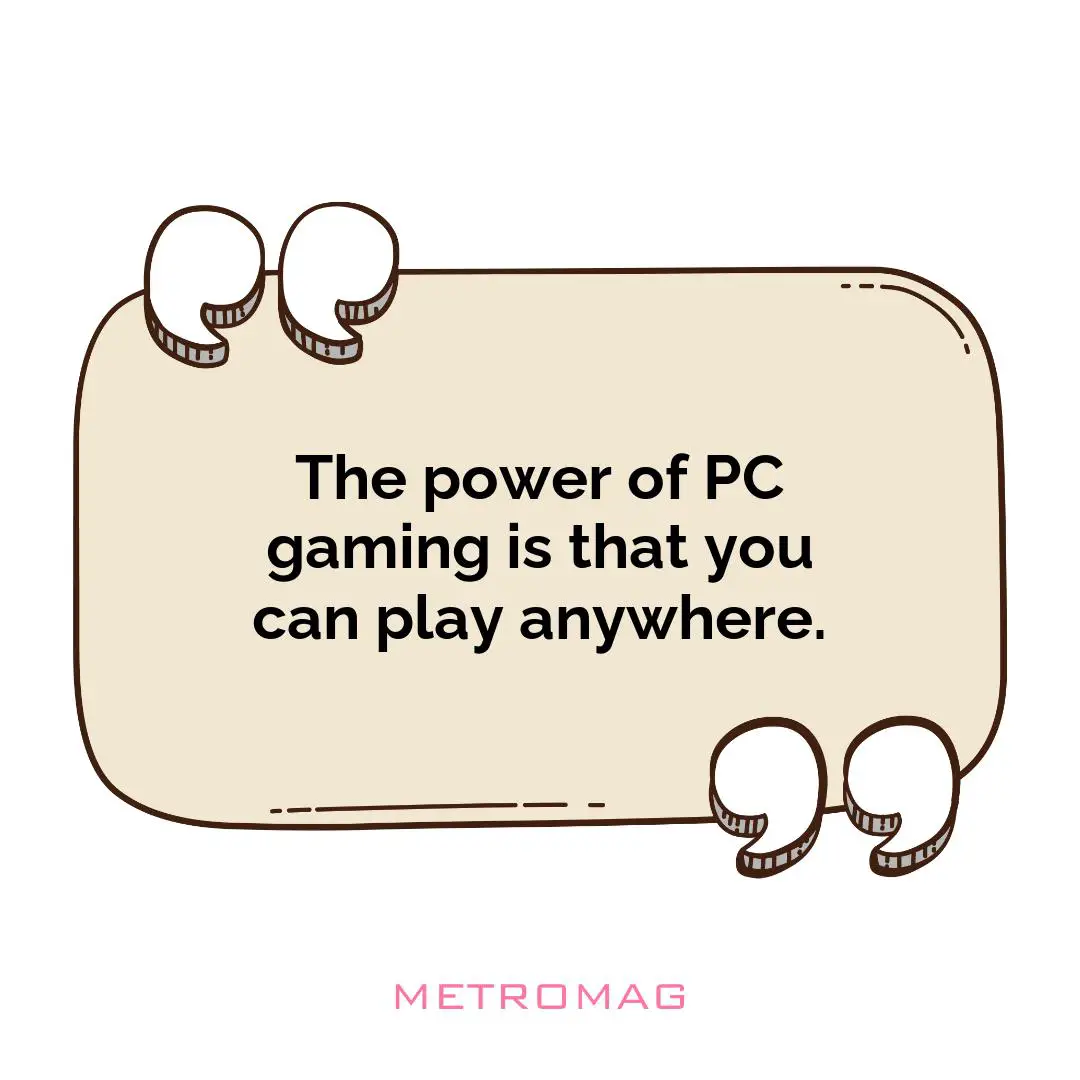 The power of PC gaming is that you can play anywhere.