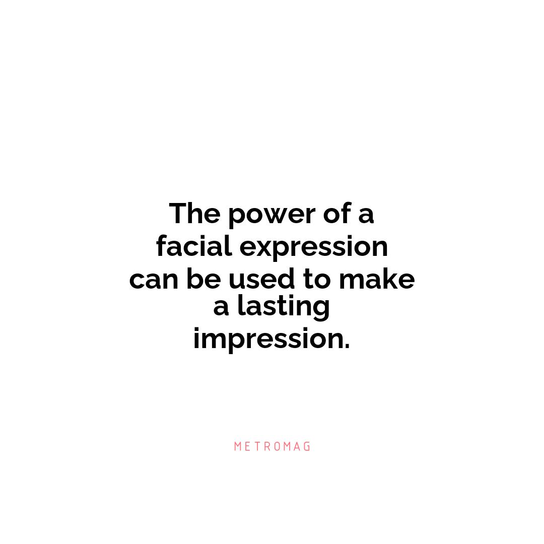 The power of a facial expression can be used to make a lasting impression.