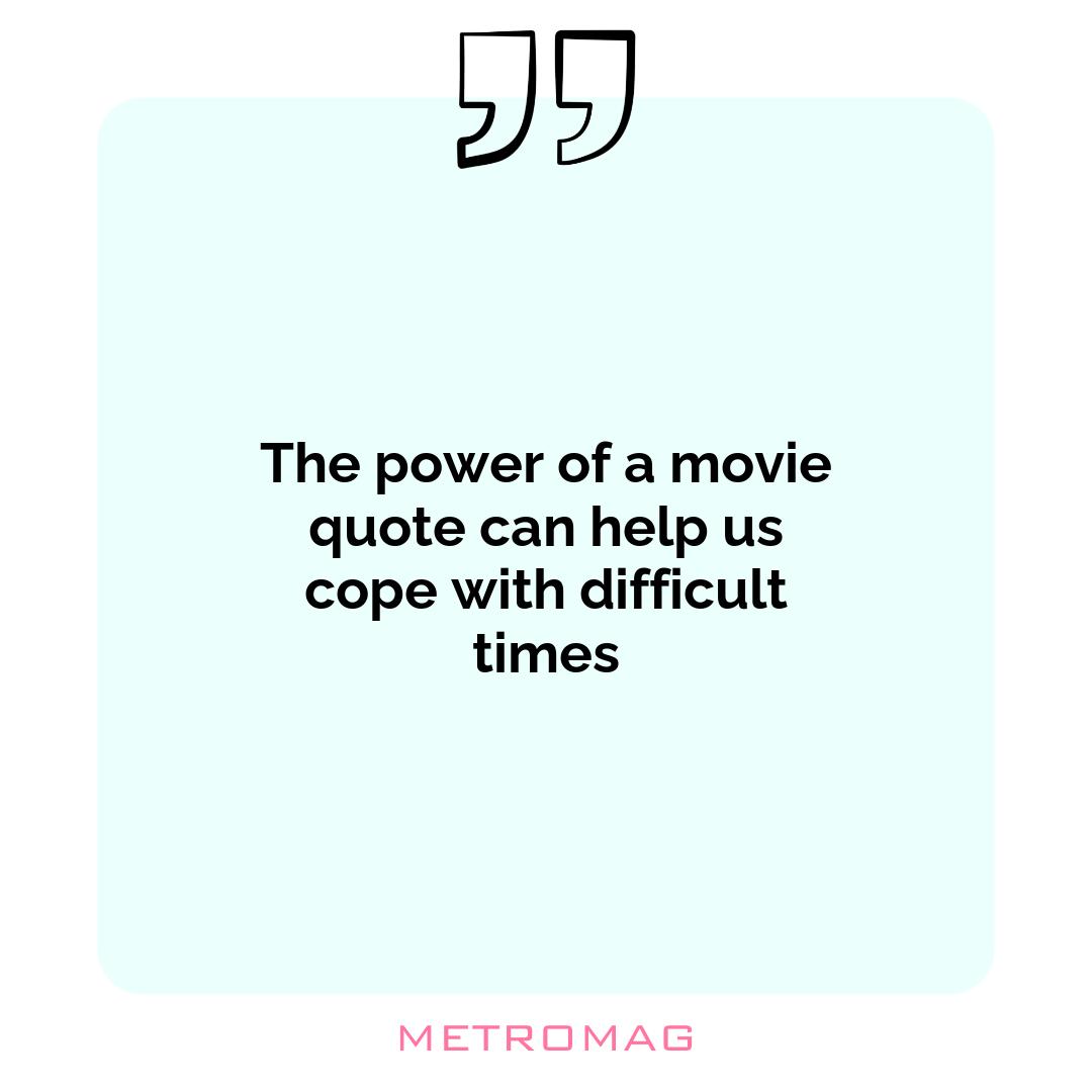 The power of a movie quote can help us cope with difficult times