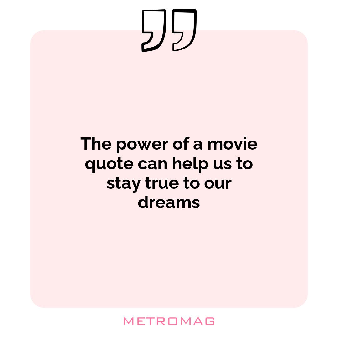 The power of a movie quote can help us to stay true to our dreams