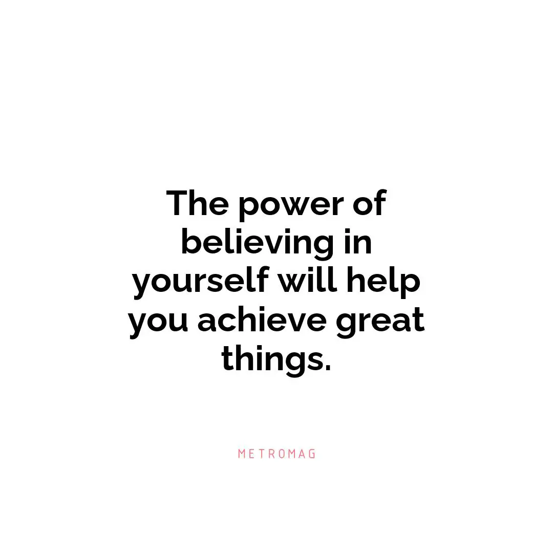 The power of believing in yourself will help you achieve great things.