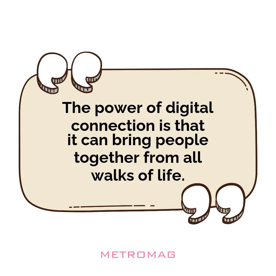 The power of digital connection is that it can bring people together from all walks of life.