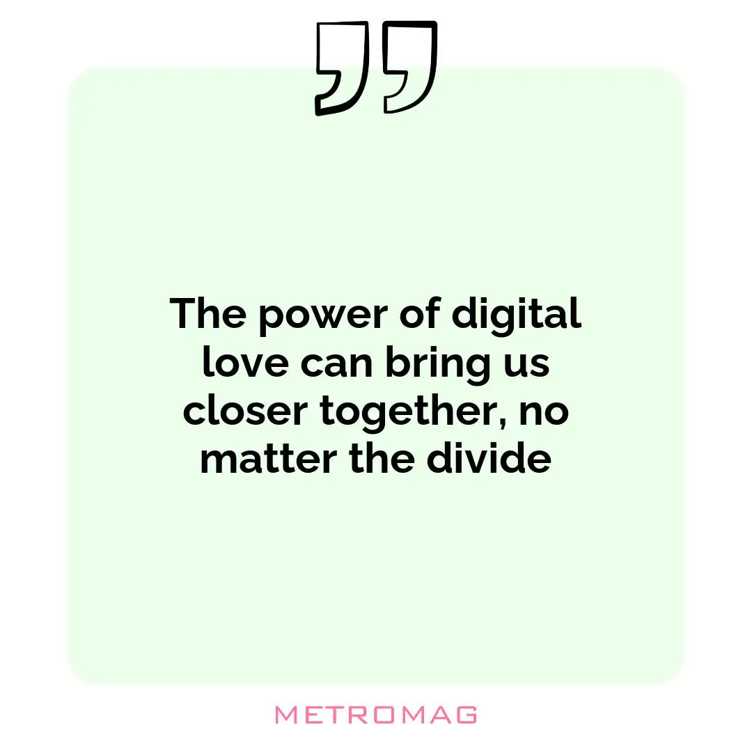The power of digital love can bring us closer together, no matter the divide