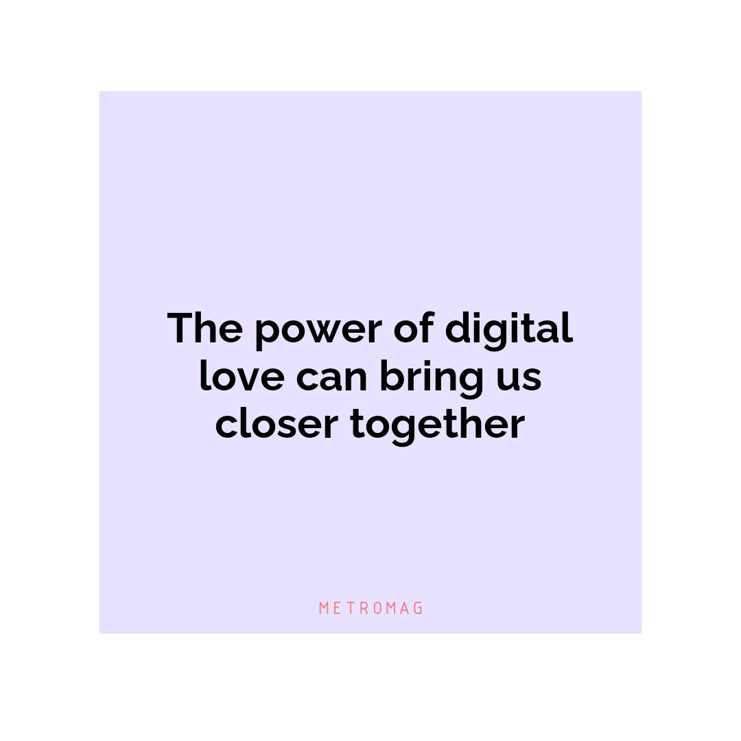 The power of digital love can bring us closer together
