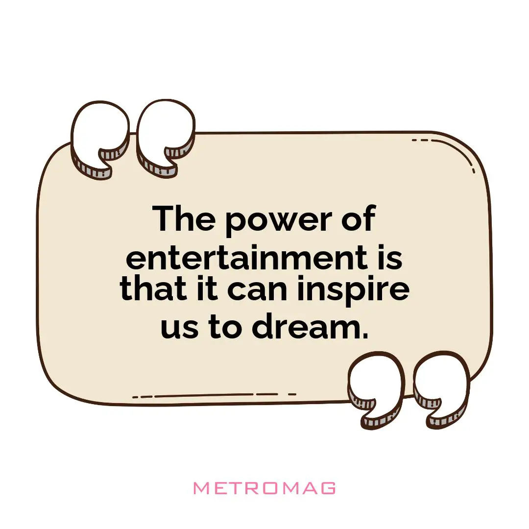 The power of entertainment is that it can inspire us to dream.