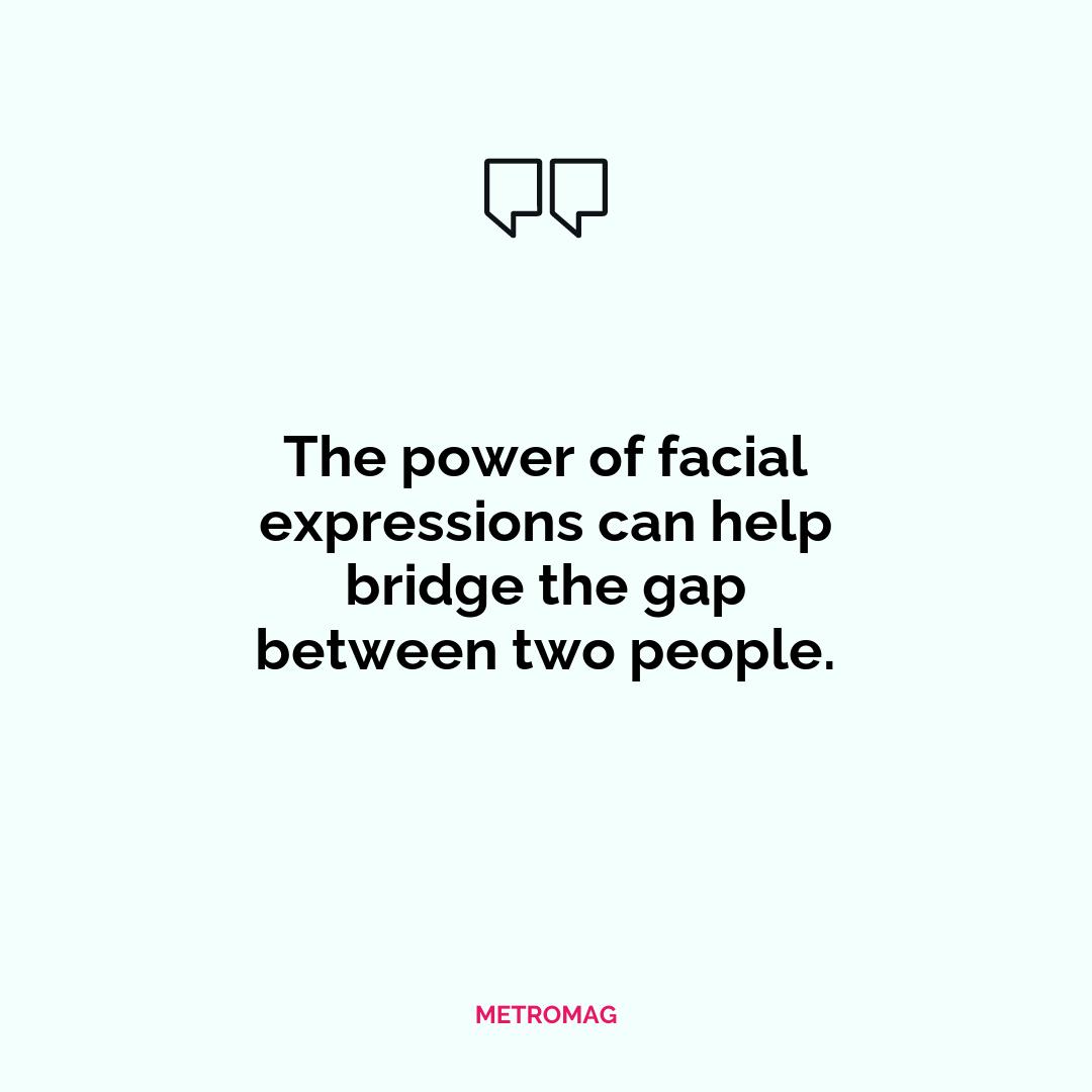 The power of facial expressions can help bridge the gap between two people.