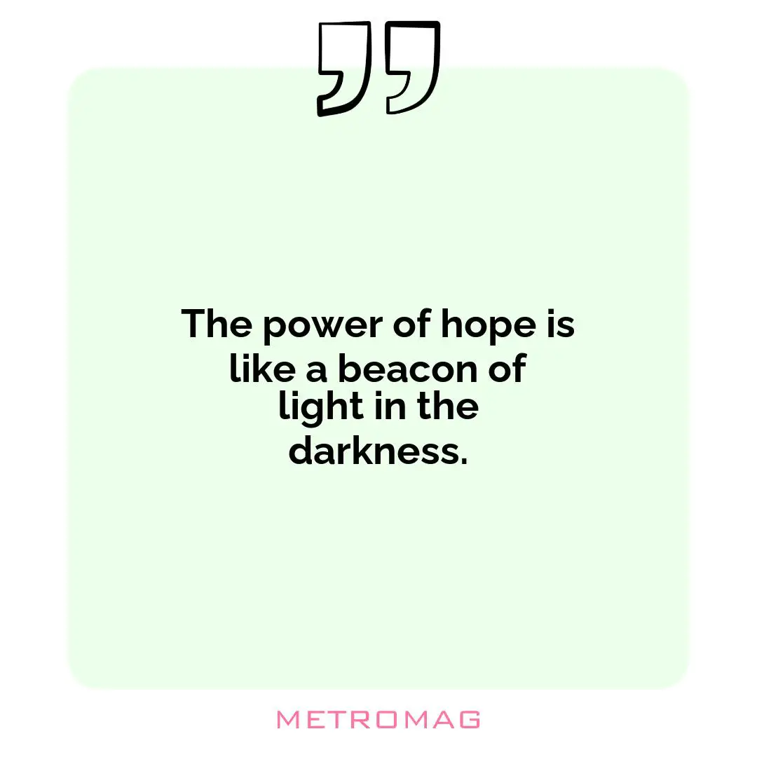 The power of hope is like a beacon of light in the darkness.