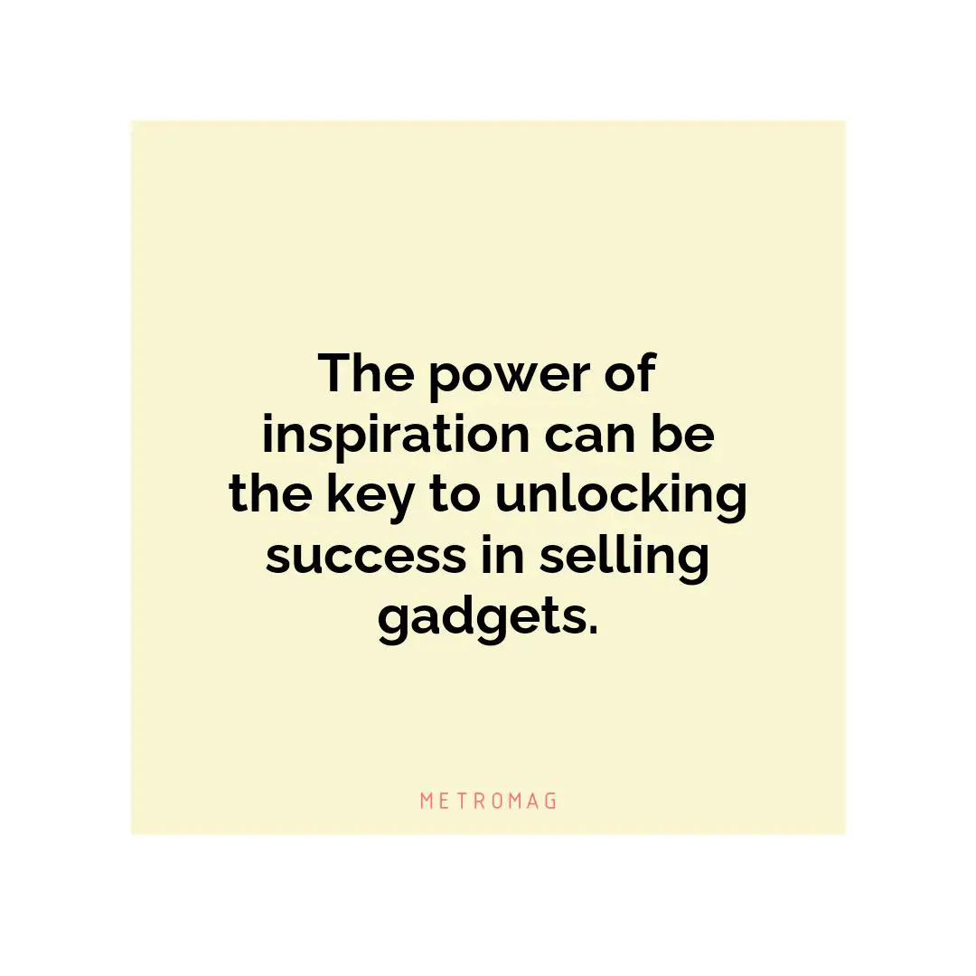 The power of inspiration can be the key to unlocking success in selling gadgets.