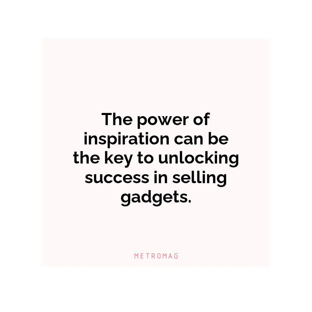 The power of inspiration can be the key to unlocking success in selling gadgets.