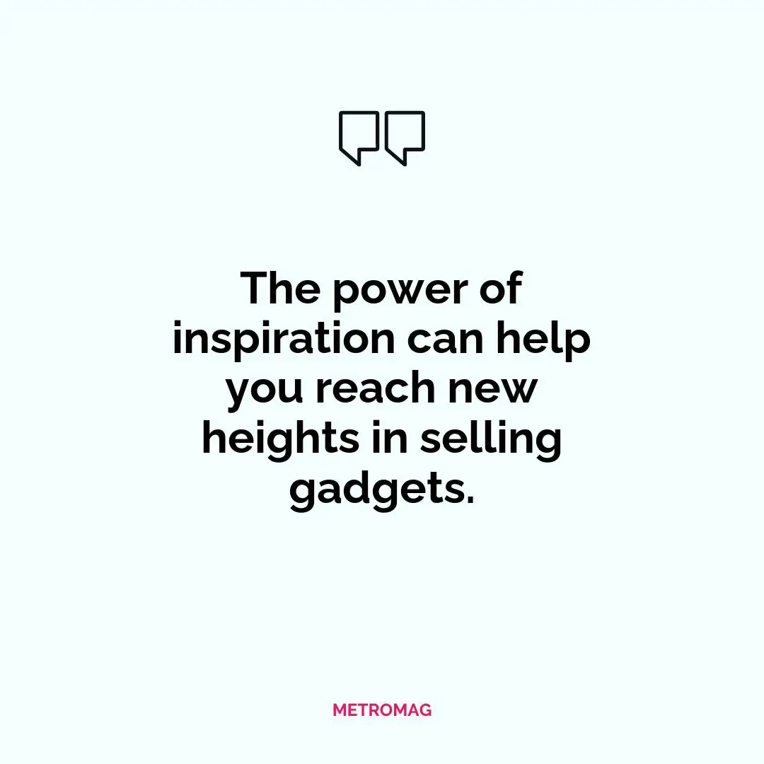 The power of inspiration can help you reach new heights in selling gadgets.