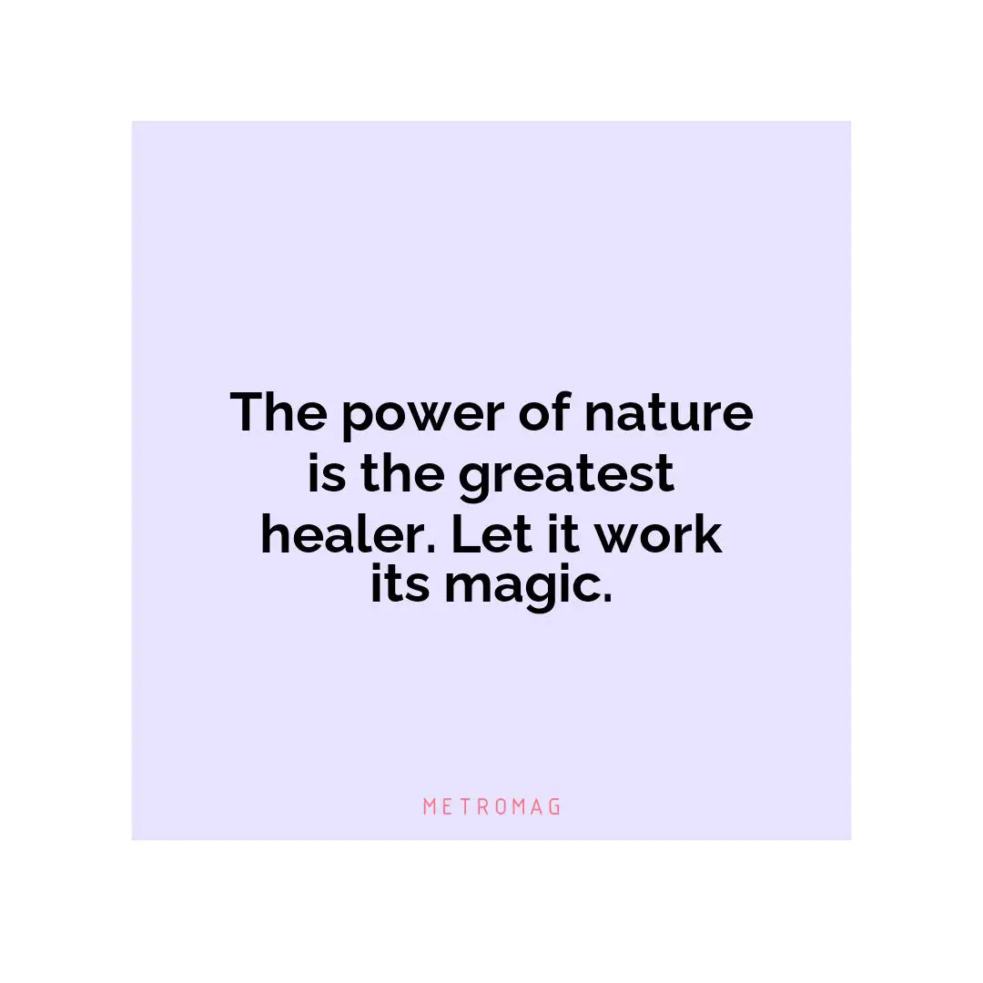 The power of nature is the greatest healer. Let it work its magic.