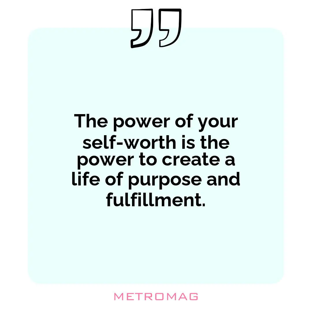 The power of your self-worth is the power to create a life of purpose and fulfillment.