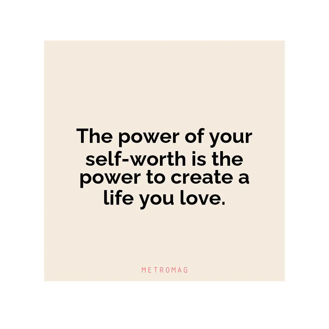 The power of your self-worth is the power to create a life you love.