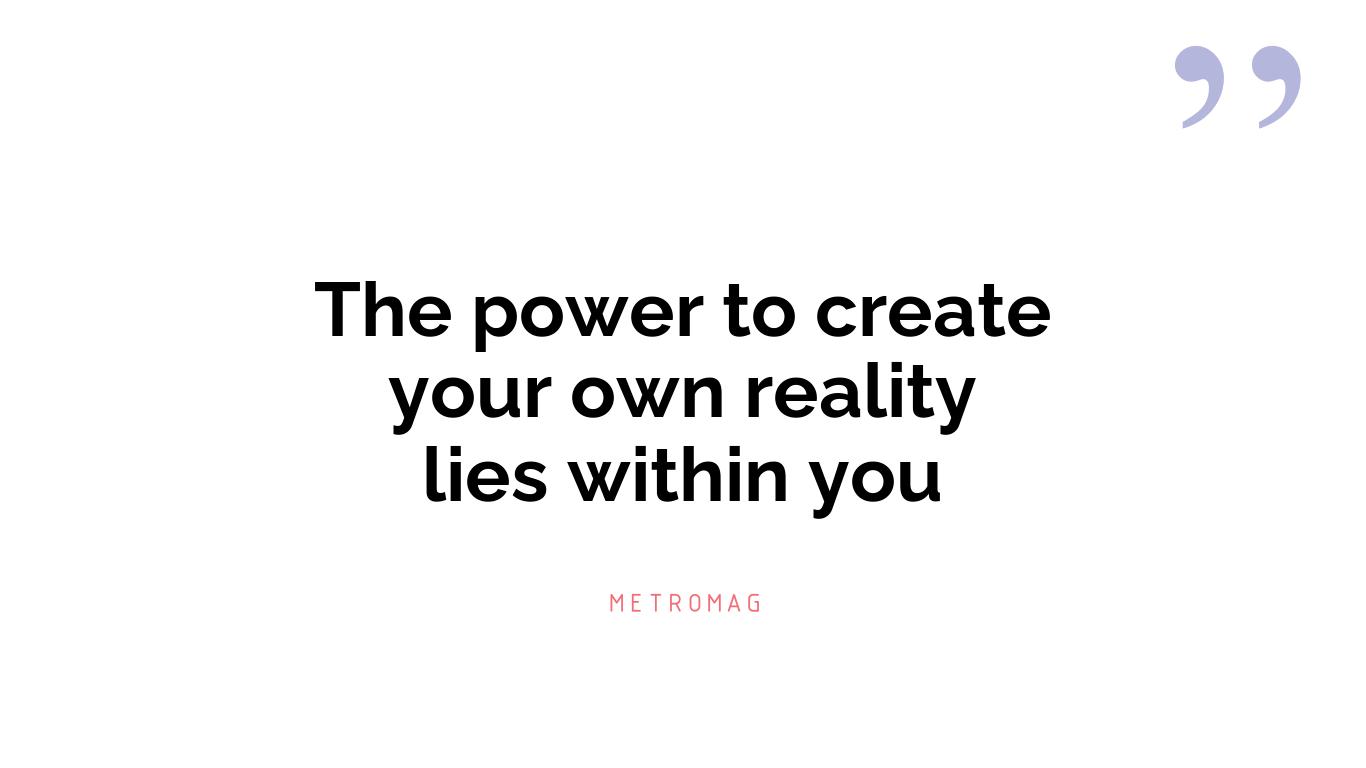 The power to create your own reality lies within you