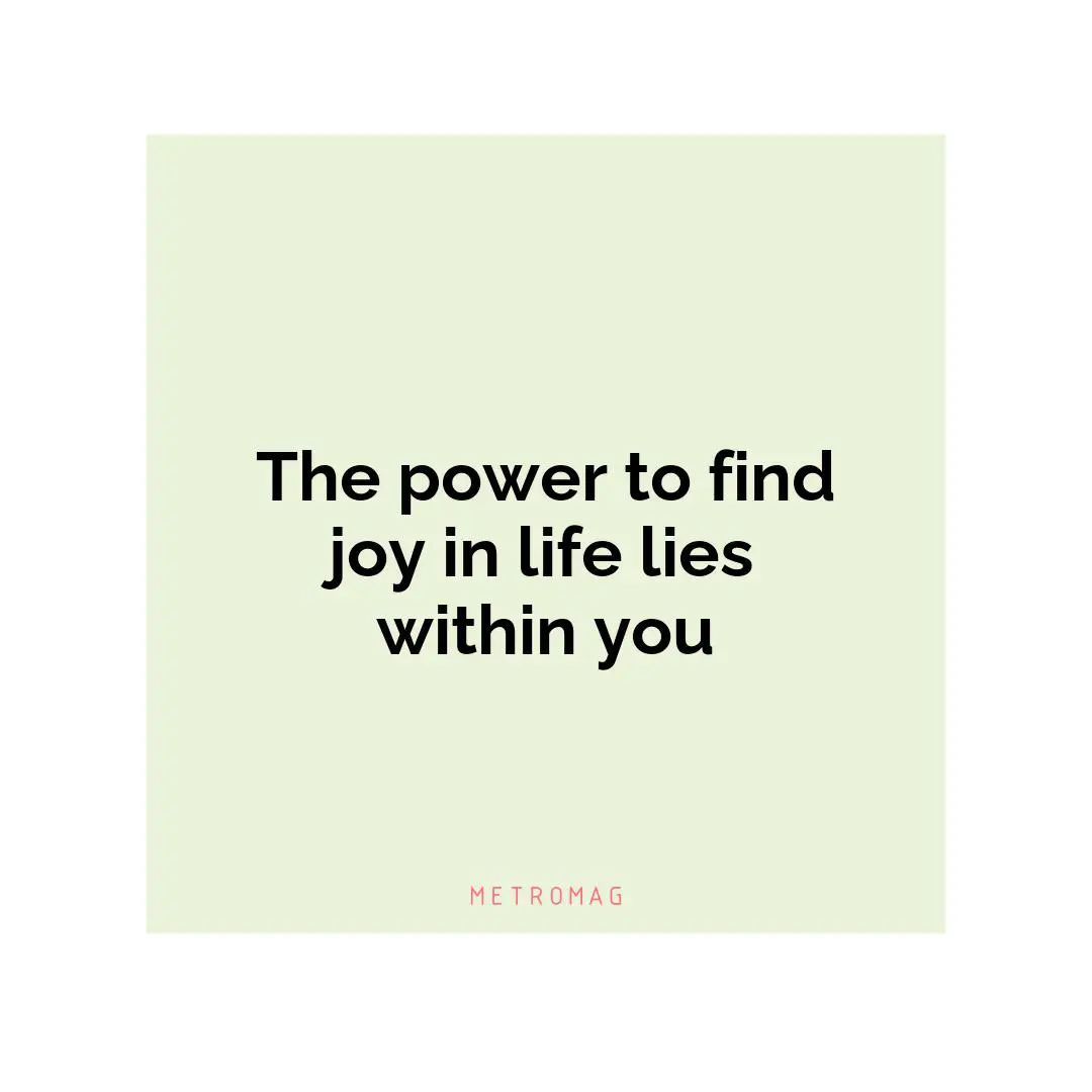 The power to find joy in life lies within you