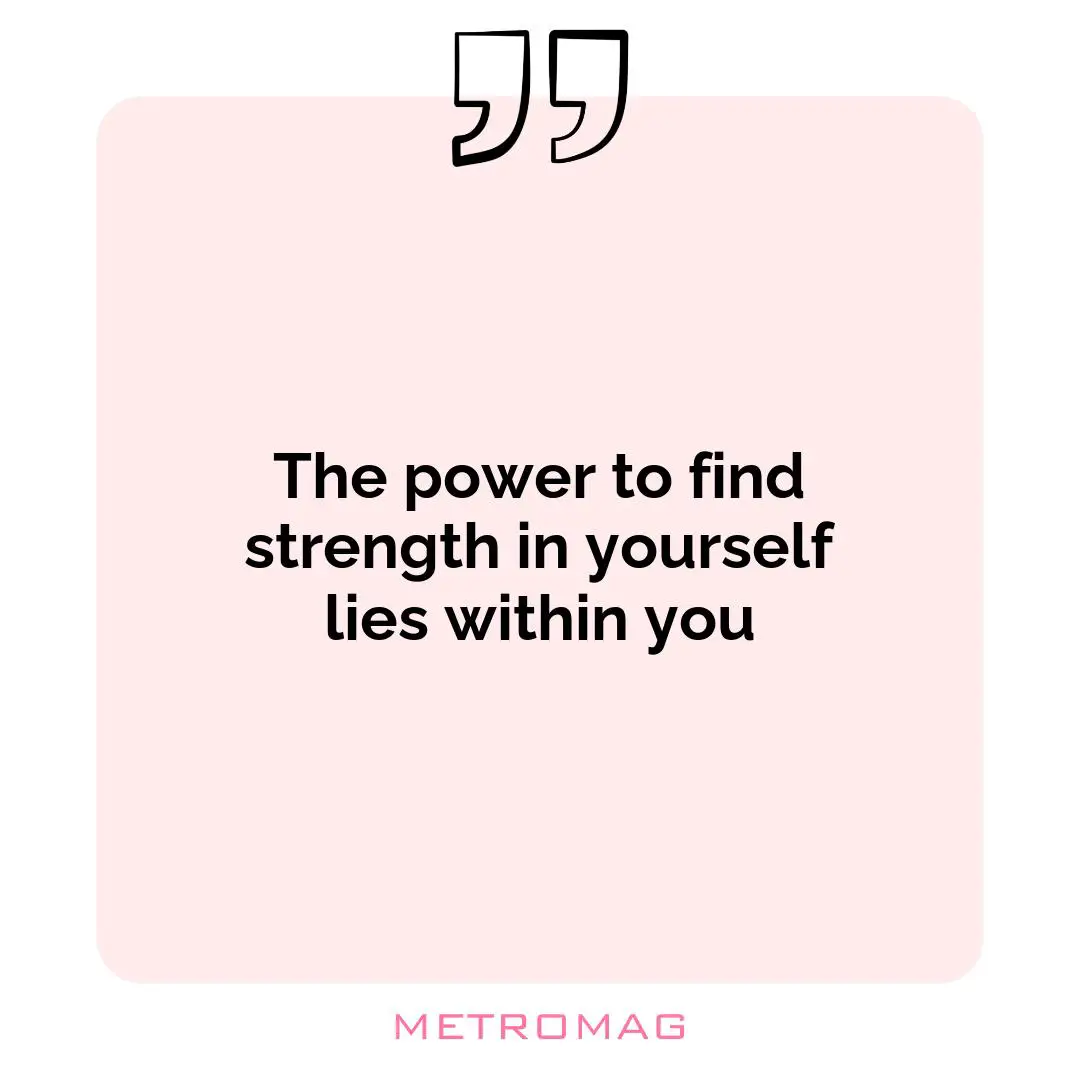 The power to find strength in yourself lies within you