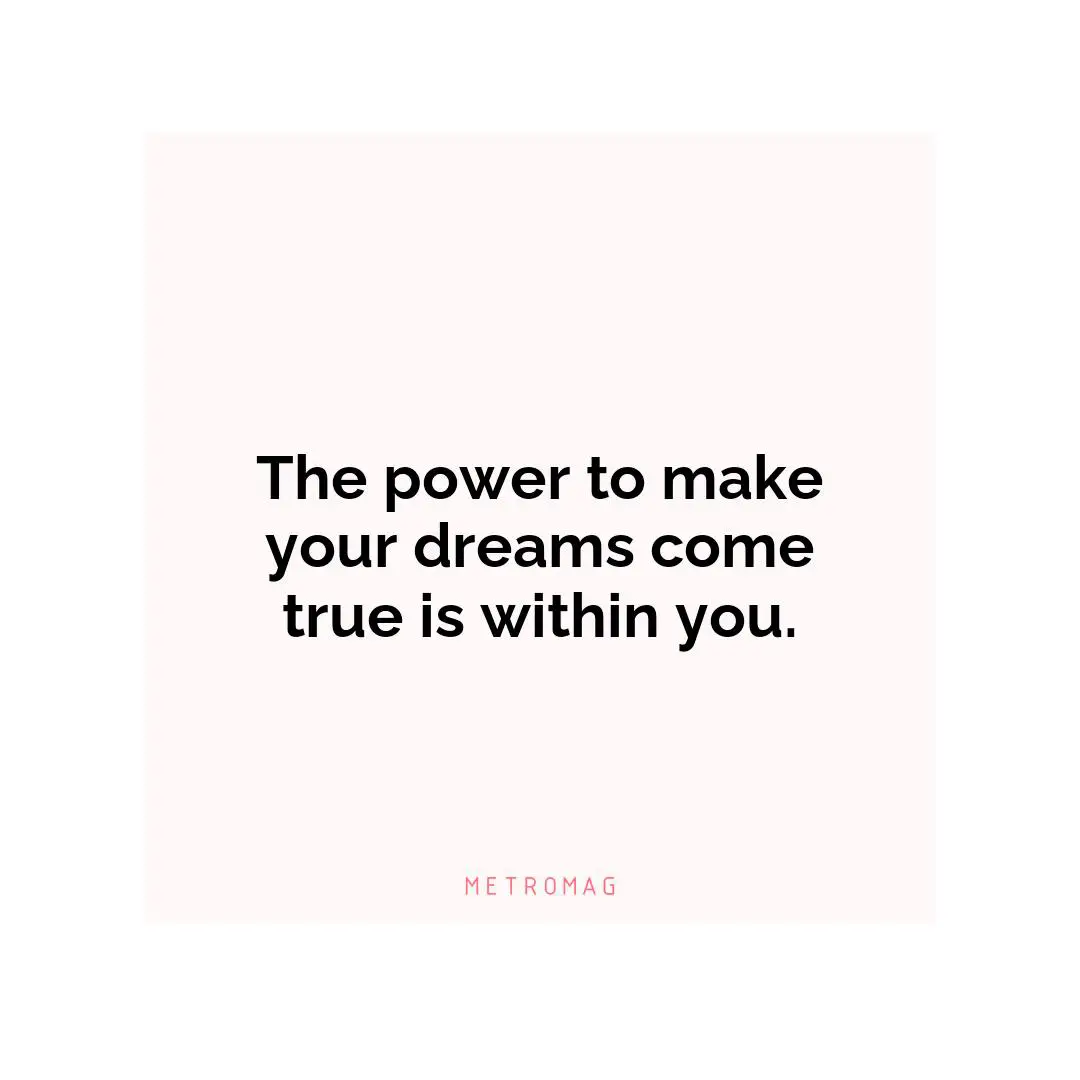 The power to make your dreams come true is within you.