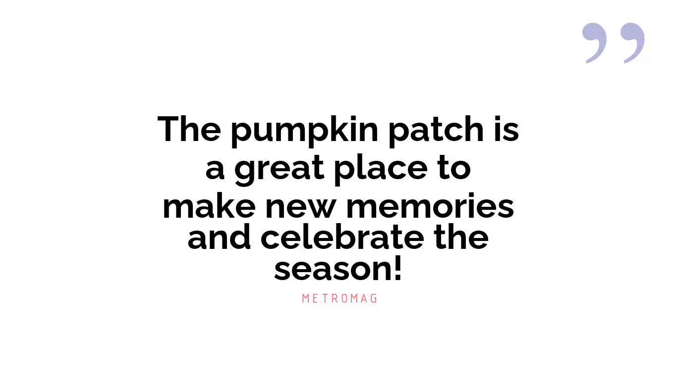 The pumpkin patch is a great place to make new memories and celebrate the season!