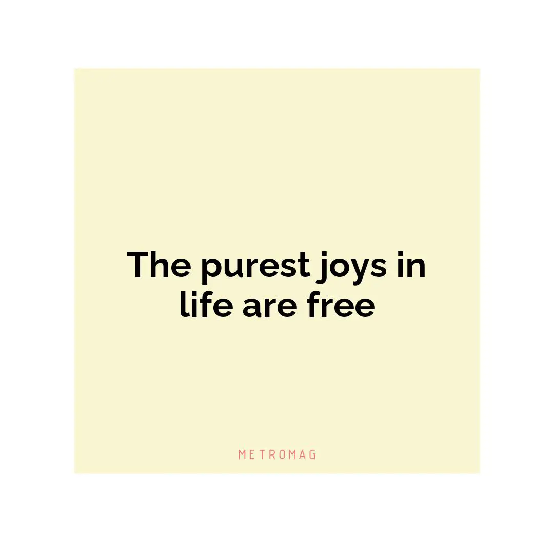 The purest joys in life are free