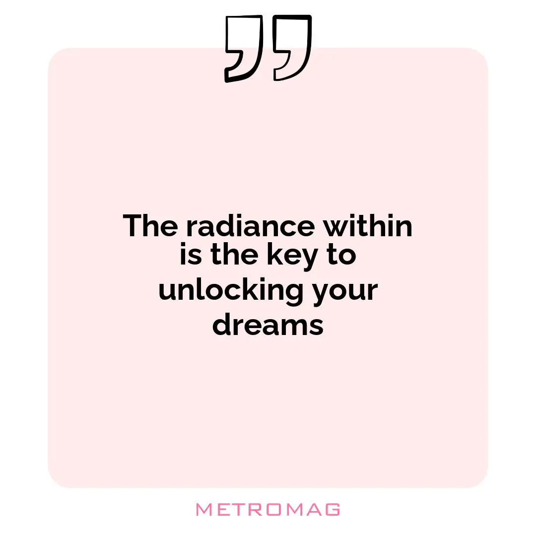 The radiance within is the key to unlocking your dreams