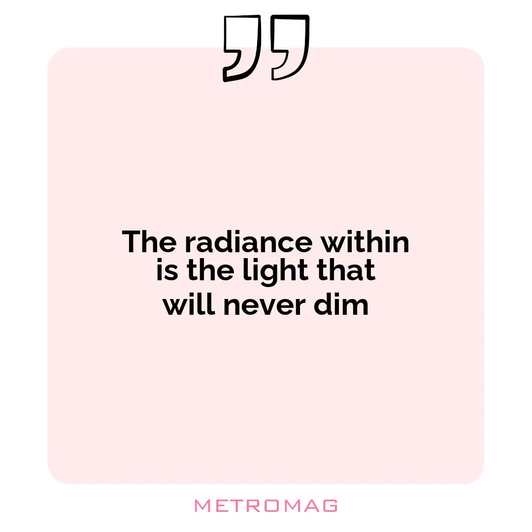 The radiance within is the light that will never dim
