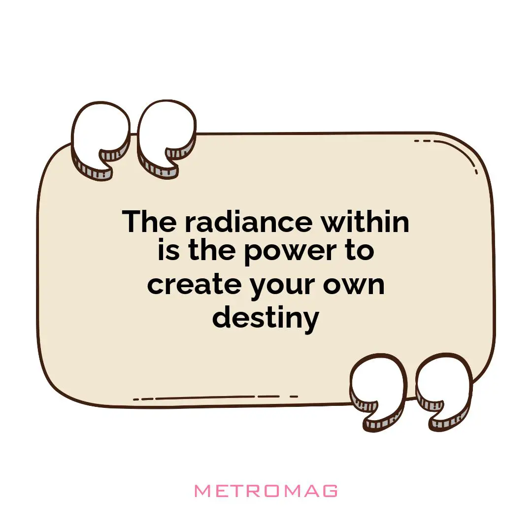 The radiance within is the power to create your own destiny