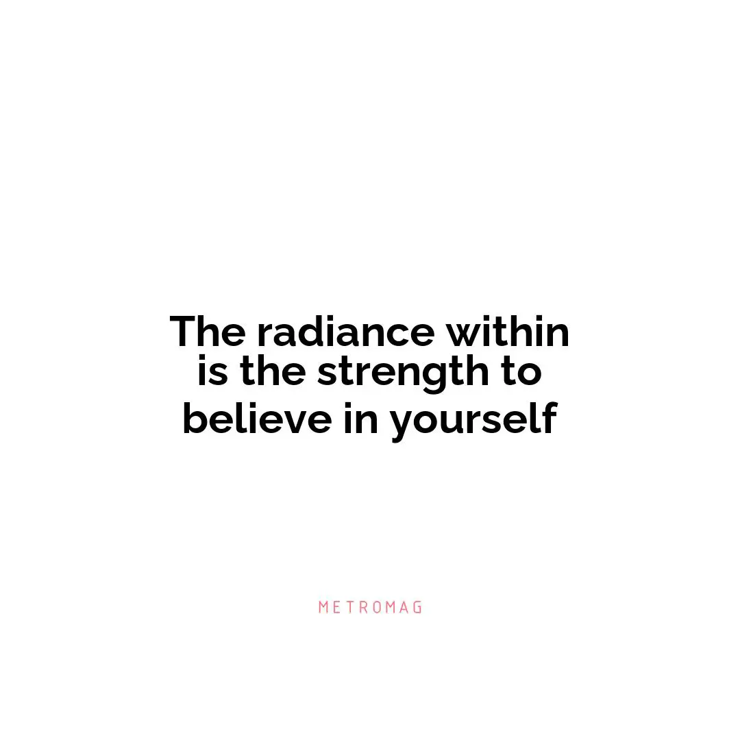 The radiance within is the strength to believe in yourself