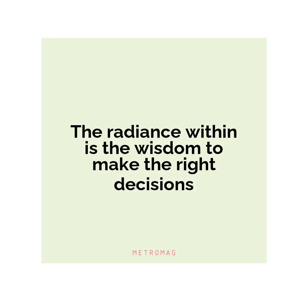 The radiance within is the wisdom to make the right decisions