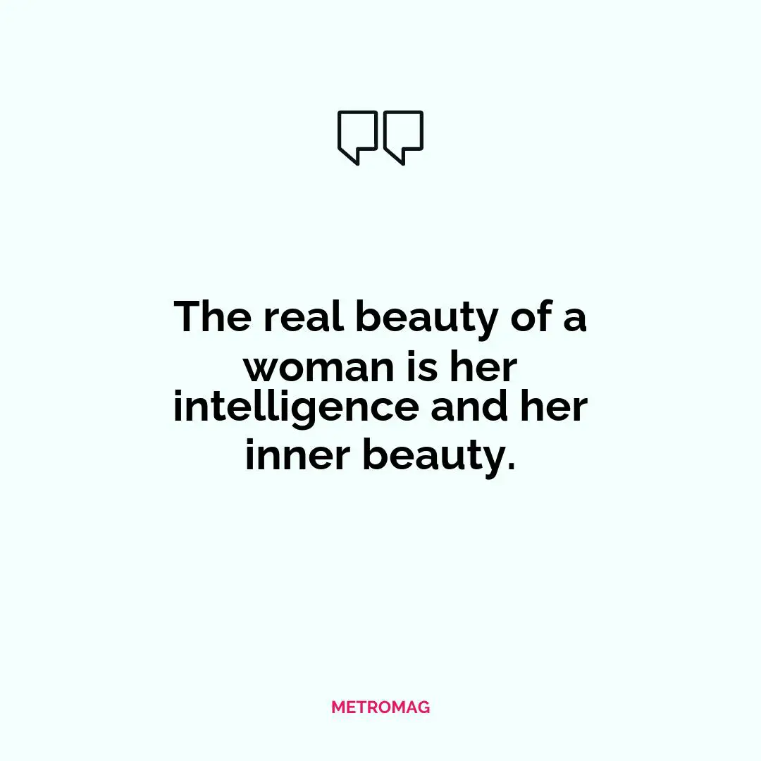 The real beauty of a woman is her intelligence and her inner beauty.