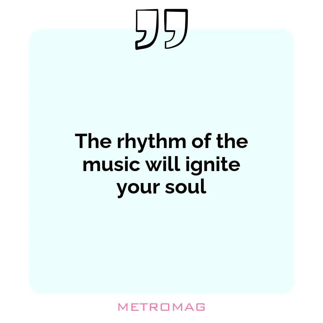 The rhythm of the music will ignite your soul